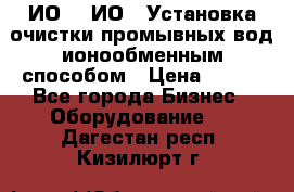 ИО-1, ИО-2 Установка очистки промывных вод ионообменным способом › Цена ­ 111 - Все города Бизнес » Оборудование   . Дагестан респ.,Кизилюрт г.